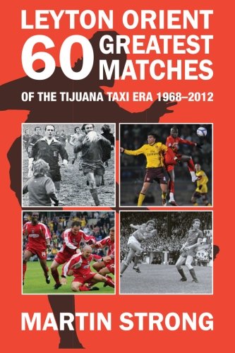Leyton Orient 60 Greatest Matches from the Tijuana Taxi era. 1968-2012.