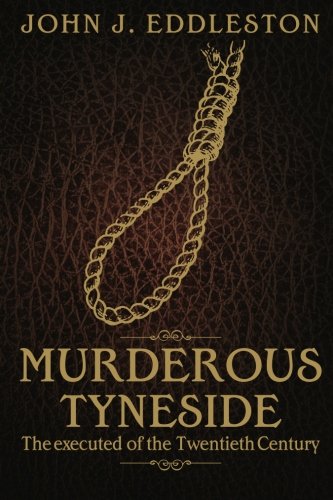 Murderous Tyneside: The Executed of the Twentieth Century